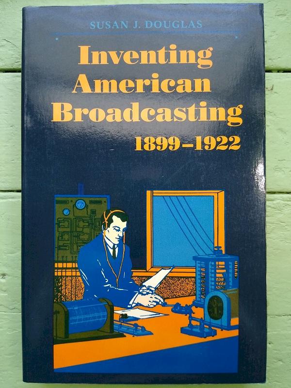 Inventing American Broadcasting 1899-1922